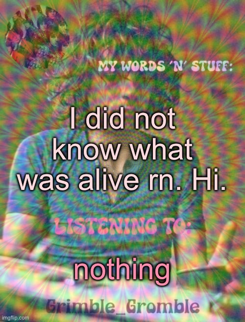 Grimble_Gromble psych announcement template | I did not know what was alive rn. Hi. nothing | image tagged in grimble_gromble psych announcement template | made w/ Imgflip meme maker