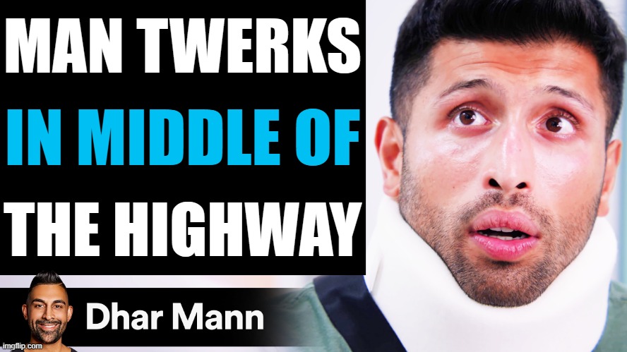 dhar menn | MAN TWERKS; IN MIDDLE OF; THE HIGHWAY | image tagged in dhar mann thumbnail maker scammer edition | made w/ Imgflip meme maker