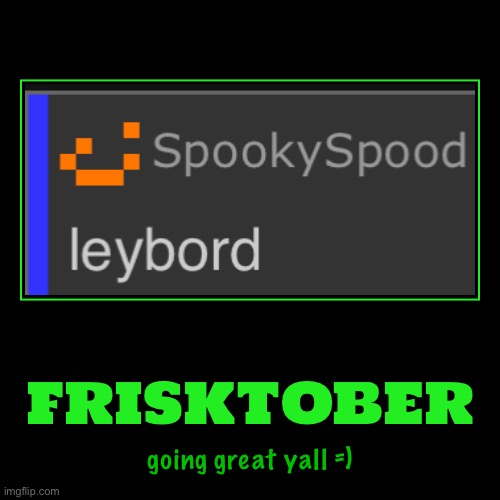 frisktober | going great yall =) | image tagged in funny,demotivationals | made w/ Imgflip demotivational maker