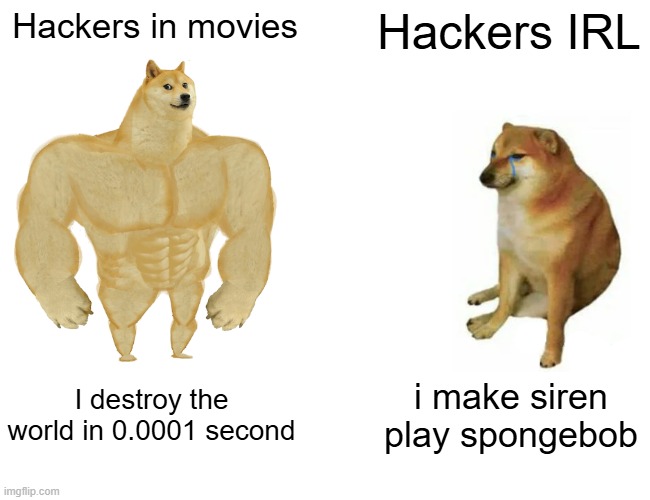 This actually happened with the siren one | Hackers in movies; Hackers IRL; I destroy the world in 0.0001 second; i make siren play spongebob | image tagged in memes,buff doge vs cheems,funny | made w/ Imgflip meme maker