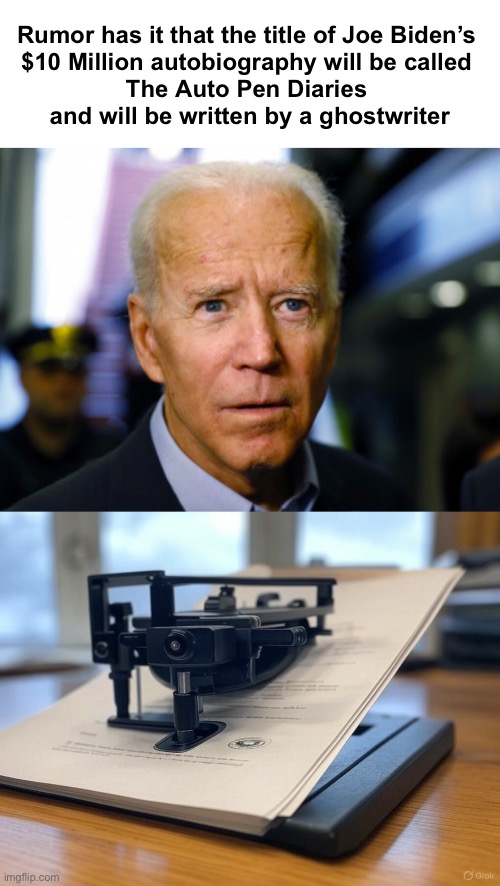 Rumor has it that the title of Joe Biden’s 
$10 Million autobiography will be called 
The Auto Pen Diaries 
and will be written by a ghostwriter | image tagged in joe biden confused,white house autopen | made w/ Imgflip meme maker