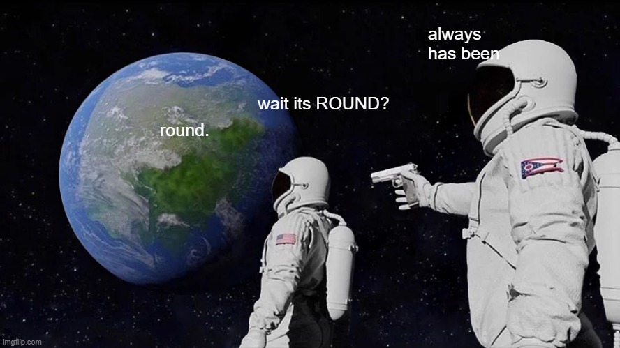 Always Has Been | always has been; wait its ROUND? round. | image tagged in memes,always has been | made w/ Imgflip meme maker