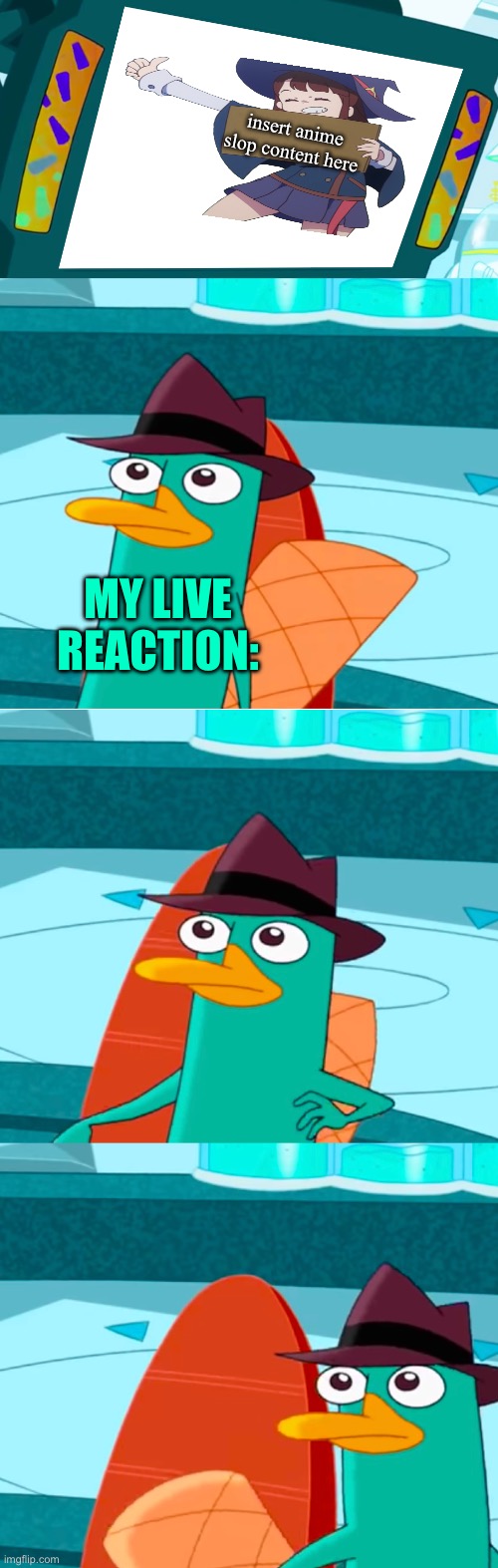 le no anime platypus!! | insert anime slop content here; MY LIVE REACTION: | image tagged in perry leaves monitor | made w/ Imgflip meme maker