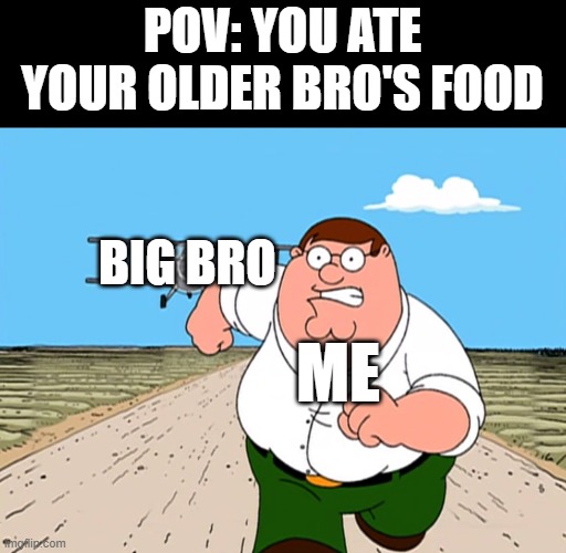 if you did this, RUN | POV: YOU ATE YOUR OLDER BRO'S FOOD; BIG BRO; ME | image tagged in peter griffin running away | made w/ Imgflip meme maker