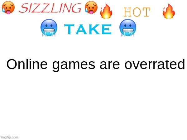 Used to play them all the time but it was nothing but rage | Online games are overrated | image tagged in sizzling hot take | made w/ Imgflip meme maker