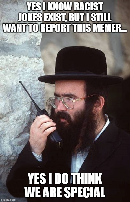 Jew with shut it down walkie talkie | YES I KNOW RACIST JOKES EXIST, BUT I STILL WANT TO REPORT THIS MEMER... YES I DO THINK WE ARE SPECIAL | image tagged in jew with shut it down walkie talkie | made w/ Imgflip meme maker