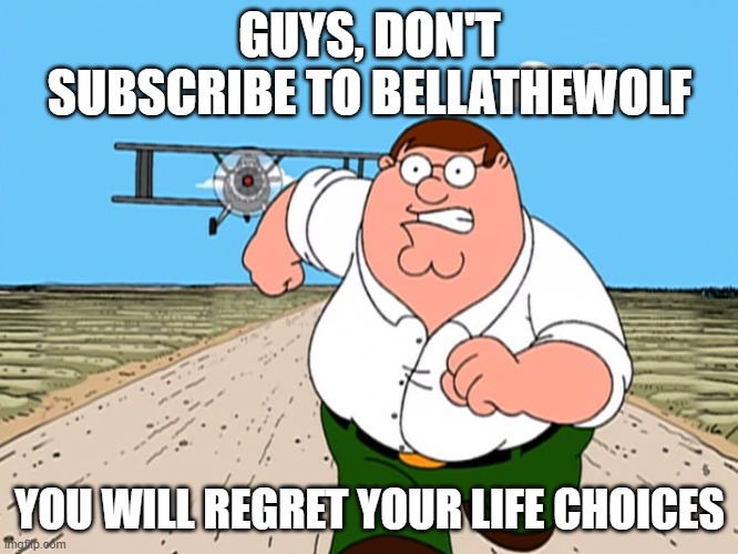 she is a monster | GUYS, DON'T SUBSCRIBE TO BELLATHEWOLF; YOU WILL REGRET YOUR LIFE CHOICES | image tagged in peter griffin running away | made w/ Imgflip meme maker