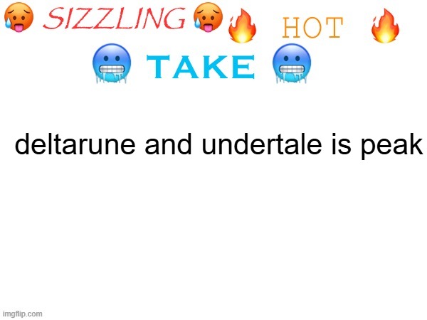 sizzling hot take | deltarune and undertale is peak | image tagged in sizzling hot take | made w/ Imgflip meme maker
