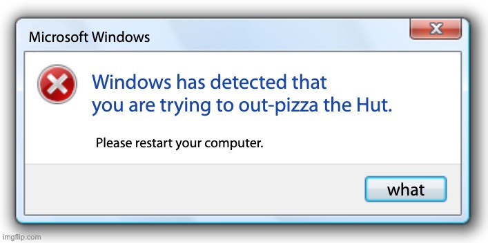 am I right?? ;) | Microsoft Windows; Windows has detected that you are trying to out-pizza the Hut. Please restart your computer. what | image tagged in windows 7 error message,pizza hut,pizza | made w/ Imgflip meme maker