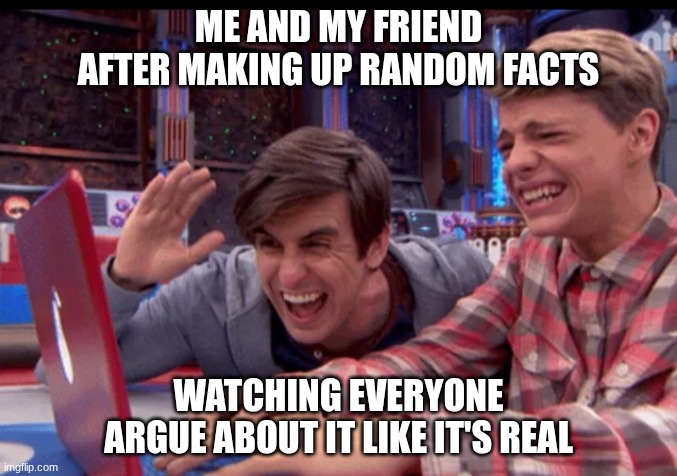 henry danger | ME AND MY FRIEND AFTER MAKING UP RANDOM FACTS; WATCHING EVERYONE ARGUE ABOUT IT LIKE IT'S REAL | image tagged in henry danger | made w/ Imgflip meme maker