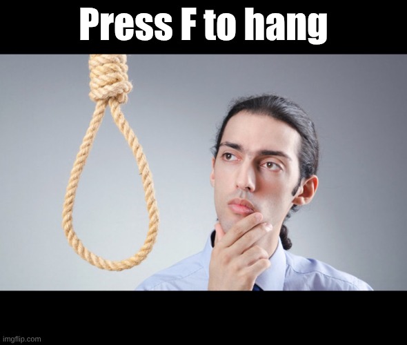 Press F to hang | image tagged in man pondering on hanging himself | made w/ Imgflip meme maker