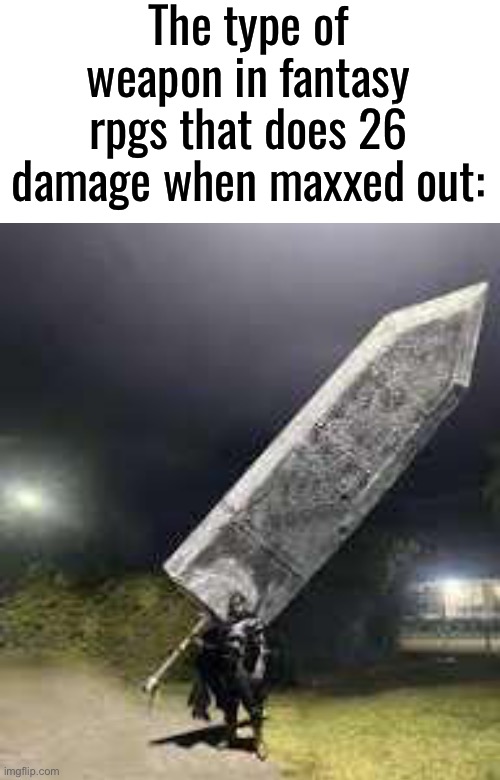 I feel like it should be doing more when their health scales to crazy numbers | The type of weapon in fantasy rpgs that does 26 damage when maxxed out: | made w/ Imgflip meme maker