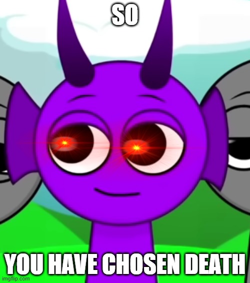 Durple Sprunki Remastered | SO; YOU HAVE CHOSEN DEATH | image tagged in durple sprunki remastered | made w/ Imgflip meme maker