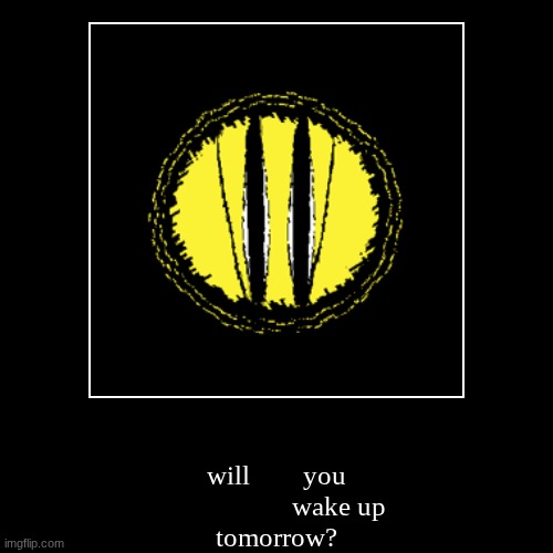 will        you
                   wake up
tomorrow? | image tagged in funny,demotivationals | made w/ Imgflip demotivational maker