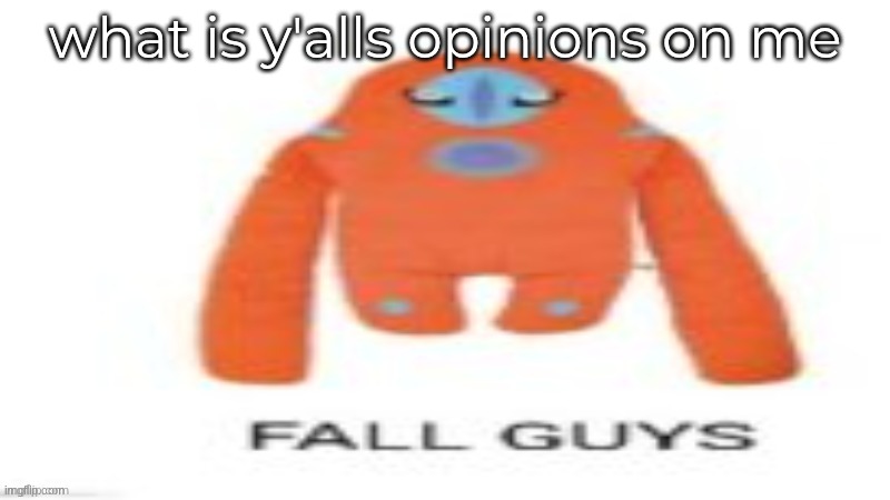 FALL GUYS | what is y'alls opinions on me | image tagged in fall guys | made w/ Imgflip meme maker