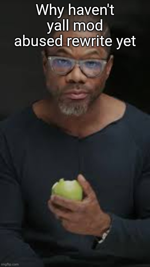 Guy eating apple | Why haven't yall mod abused rewrite yet | image tagged in guy eating apple | made w/ Imgflip meme maker