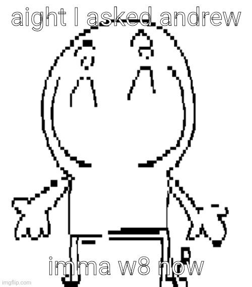 excuse for a new "announcement" temp | aight I asked andrew; imma w8 now | image tagged in excuse for a new announcement temp | made w/ Imgflip meme maker