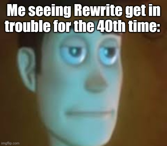 Seriously, we need to study this guy's mind. | Me seeing Rewrite get in trouble for the 40th time: | image tagged in disappointed woody | made w/ Imgflip meme maker
