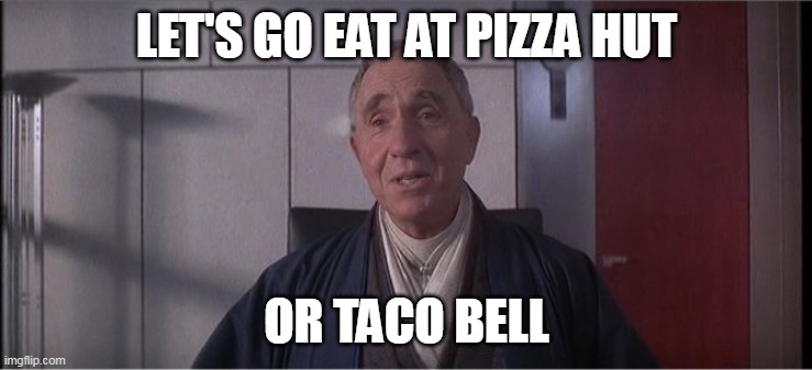 Demolition Man - Raymond Cocteau | LET'S GO EAT AT PIZZA HUT OR TACO BELL | image tagged in demolition man - raymond cocteau,demolition man,pizza hut,taco bell | made w/ Imgflip meme maker