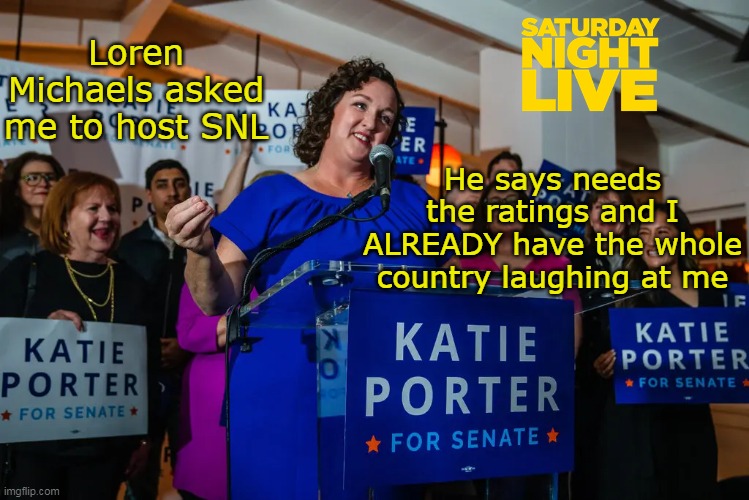 Loren said she'd be the biggest thing on TV | He says needs the ratings and I ALREADY have the whole country laughing at me; Loren Michaels asked me to host SNL | image tagged in katie porter snl loren michaels meme | made w/ Imgflip meme maker