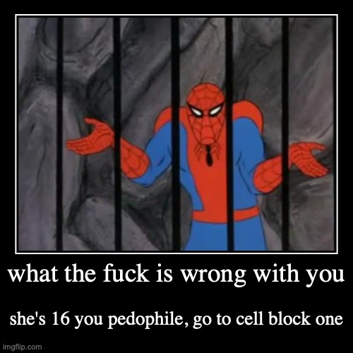 what the fuck is wrong with you | she's 16 you pedophile, go to cell block one | image tagged in funny,demotivationals | made w/ Imgflip demotivational maker