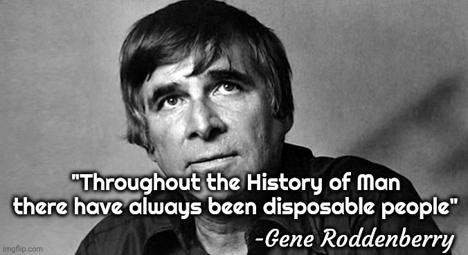 Gene Roddenberry | "Throughout the History of Man there have always been disposable people" -Gene Roddenberry | image tagged in gene roddenberry | made w/ Imgflip meme maker