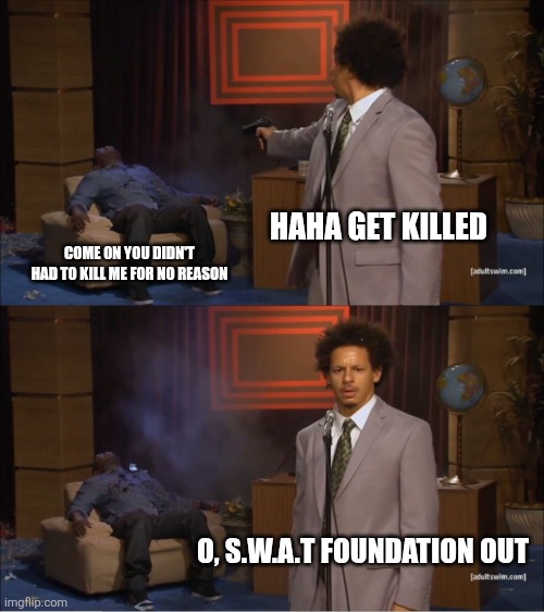 They got me this time but not next time | HAHA GET KILLED; COME ON YOU DIDN'T HAD TO KILL ME FOR NO REASON; O, S.W.A.T FOUNDATION OUT | image tagged in memes,who killed hannibal | made w/ Imgflip meme maker