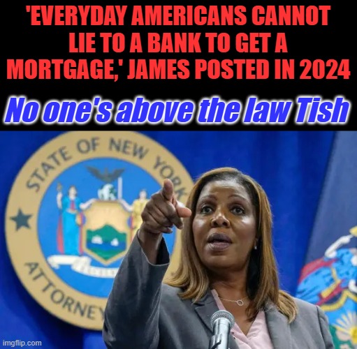 GO to JAIL do not pass go. She lied | 'EVERYDAY AMERICANS CANNOT LIE TO A BANK TO GET A MORTGAGE,' JAMES POSTED IN 2024; No one's above the law Tish | image tagged in ny ag | made w/ Imgflip meme maker