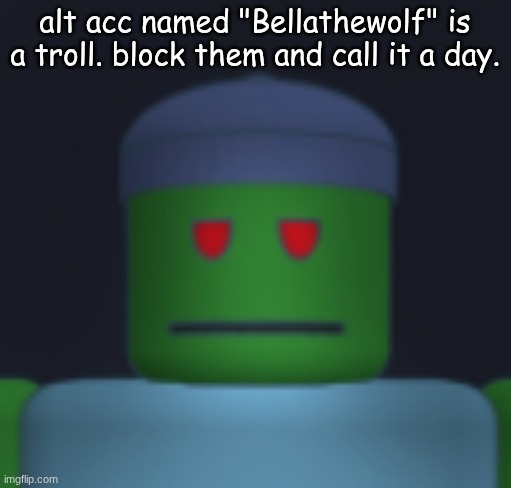 I'ma get yo fresh meat. | alt acc named "Bellathewolf" is a troll. block them and call it a day. | image tagged in i'ma get yo fresh meat | made w/ Imgflip meme maker