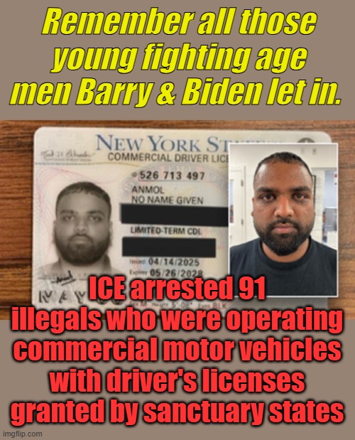 You think you can get a commercial CD license without proving your who you are? | Remember all those young fighting age men Barry & Biden let in. ICE arrested 91 illegals who were operating commercial motor vehicles with driver's licenses granted by sanctuary states | made w/ Imgflip meme maker