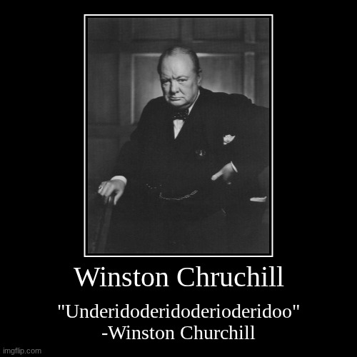 Winston Chruchill | "Underidoderidoderioderidoo"
-Winston Churchill | image tagged in funny,demotivationals | made w/ Imgflip demotivational maker