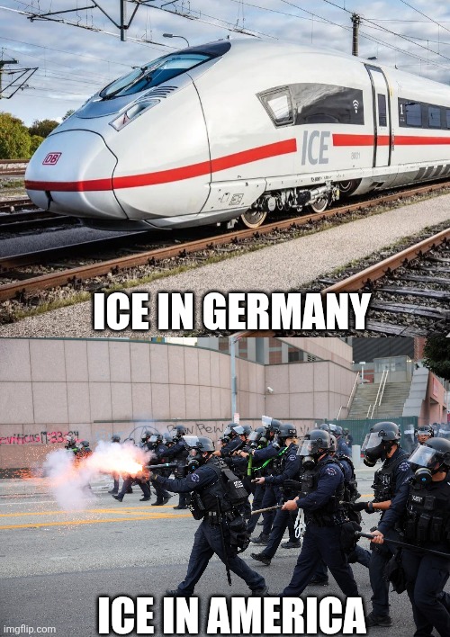 Germany's ICE is a nice high speed train, America's ICE is an evil violent police force | ICE IN GERMANY; ICE IN AMERICA | image tagged in ice,police brutality,trains,germany,usa | made w/ Imgflip meme maker