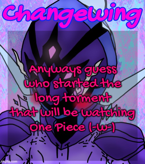 Changewing gayshit template the idk how many atp | Anyways guess who started the long torment that will be watching One Piece (-w-) | image tagged in changewing gayshit template the idk how many atp | made w/ Imgflip meme maker