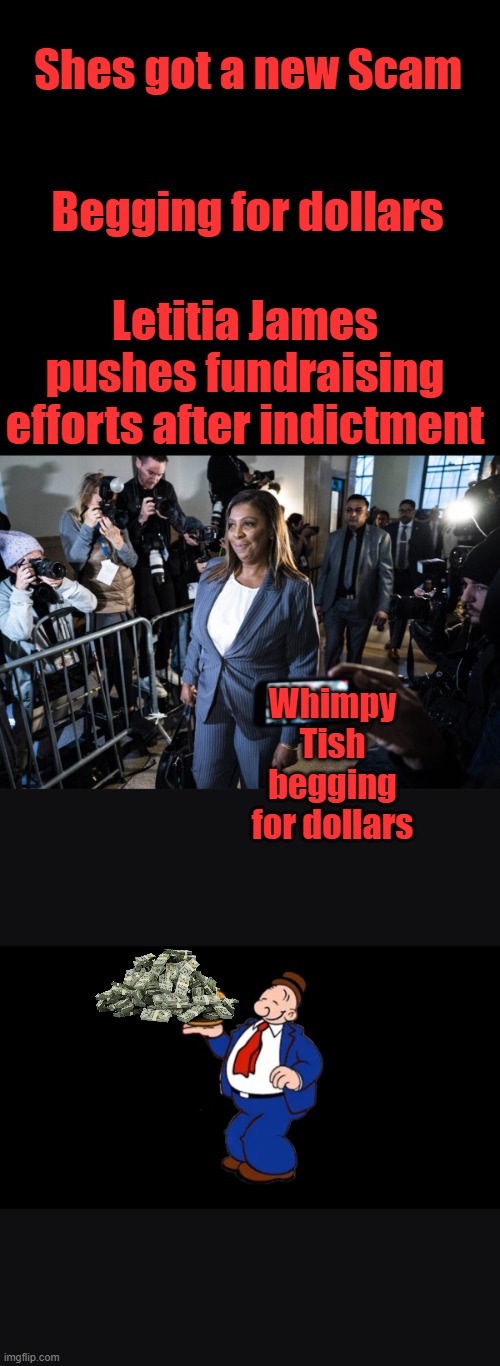 Shes got a new Scam; Begging for dollars; Letitia James pushes fundraising efforts after indictment; Whimpy Tish begging for dollars | made w/ Imgflip meme maker