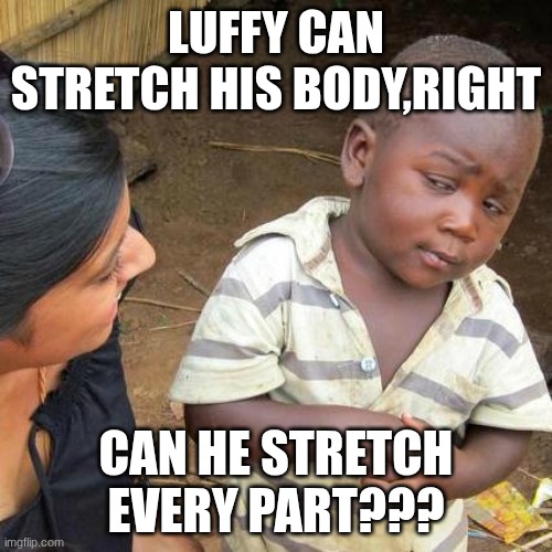 ???? | LUFFY CAN STRETCH HIS BODY,RIGHT; CAN HE STRETCH EVERY PART??? | image tagged in memes,third world skeptical kid,one piece | made w/ Imgflip meme maker
