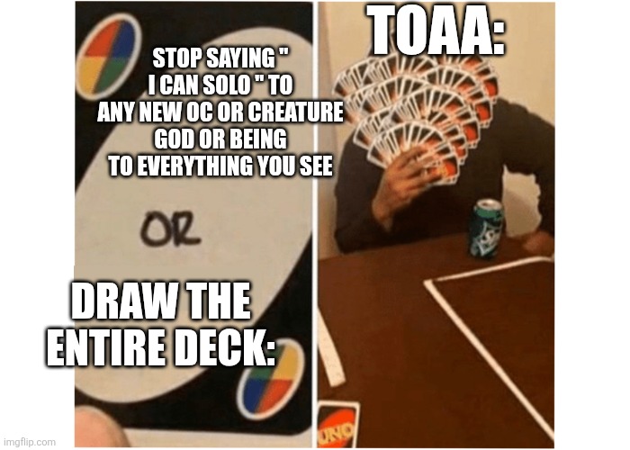 I can solo you at uno | TOAA:; STOP SAYING " I CAN SOLO " TO ANY NEW OC OR CREATURE GOD OR BEING TO EVERYTHING YOU SEE; DRAW THE ENTIRE DECK: | image tagged in do this or pick up entire deck monopoly | made w/ Imgflip meme maker