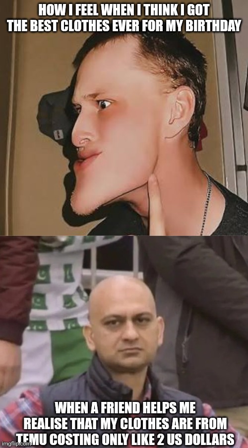 Erm what the sigma | HOW I FEEL WHEN I THINK I GOT THE BEST CLOTHES EVER FOR MY BIRTHDAY; WHEN A FRIEND HELPS ME REALISE THAT MY CLOTHES ARE FROM TEMU COSTING ONLY LIKE 2 US DOLLARS | image tagged in sigma male | made w/ Imgflip meme maker