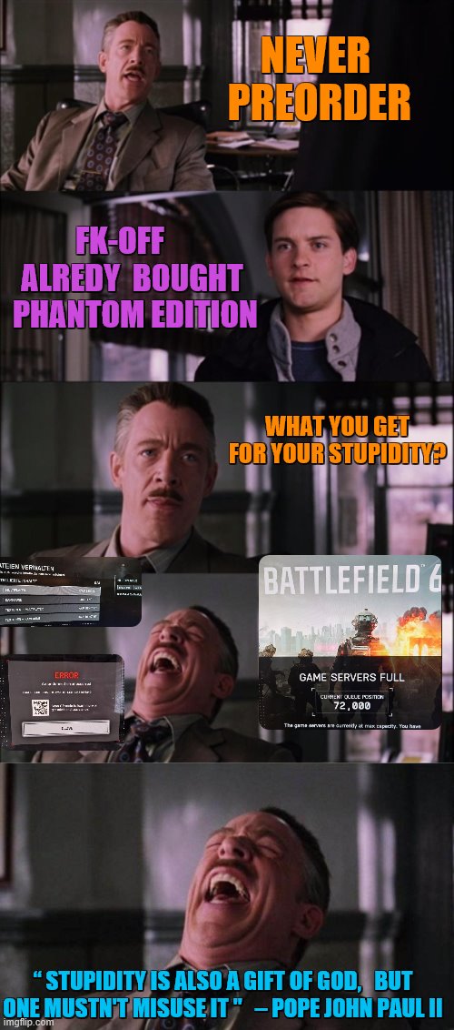 NEVER  PREORDER; FK-OFF     ALREDY  BOUGHT  PHANTOM EDITION; WHAT YOU GET FOR YOUR STUPIDITY? “ STUPIDITY IS ALSO A GIFT OF GOD,   BUT ONE MUSTN'T MISUSE IT "   – POPE JOHN PAUL II | image tagged in memes,spiderman laugh | made w/ Imgflip meme maker
