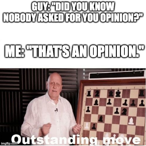 Outstanding move | GUY: "DID YOU KNOW NOBODY ASKED FOR YOU OPINION?"; ME: "THAT'S AN OPINION." | image tagged in outstanding move | made w/ Imgflip meme maker