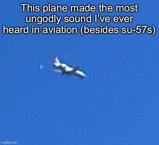 It’s zoomed in like 100x so don’t judge the quality lmao | This plane made the most ungodly sound I’ve ever heard in aviation (besides su-57s) | made w/ Imgflip meme maker