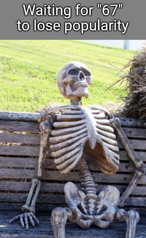 I despise (√36 √49) to extents beyond human comprehension | Waiting for "67" to lose popularity | image tagged in memes,waiting skeleton,67,brainrot,gen alpha | made w/ Imgflip meme maker