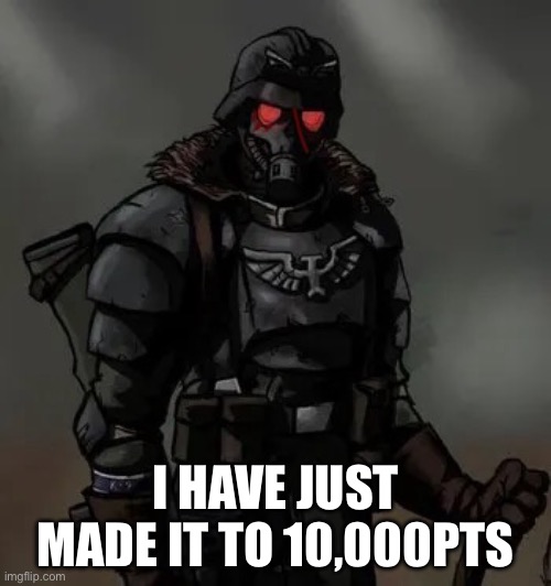 Wahoo | I HAVE JUST MADE IT TO 10,000PTS | image tagged in krieg grenadier | made w/ Imgflip meme maker