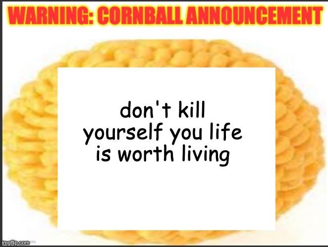 cornball announcement | don't kill yourself you life is worth living | image tagged in cornball announcement | made w/ Imgflip meme maker