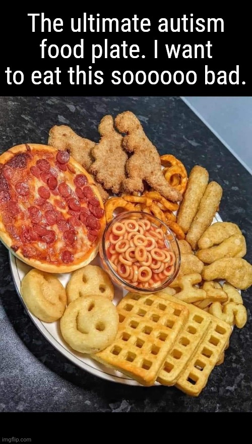 I want this plate rn omg | The ultimate autism food plate. I want to eat this soooooo bad. | made w/ Imgflip meme maker