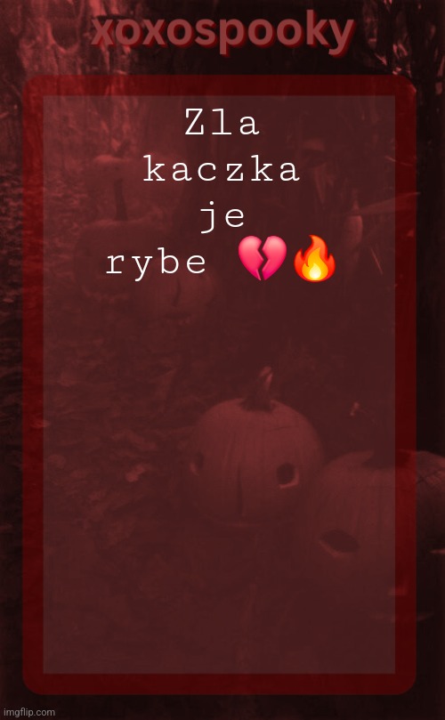 xoxospooky halloween temp | Zla kaczka je rybe 💔🔥 | image tagged in xoxospooky halloween temp | made w/ Imgflip meme maker