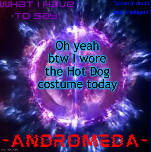 Mfs kept touching my wiener and buns | Oh yeah btw I wore the Hot Dog costume today | image tagged in andromeda | made w/ Imgflip meme maker