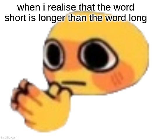 fr tho | when i realise that the word short is longer than the word long | image tagged in bruh | made w/ Imgflip meme maker