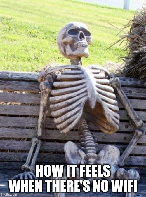 People Today With WiFi Be Like | HOW IT FEELS WHEN THERE'S NO WIFI | image tagged in memes,waiting skeleton,wifi,done | made w/ Imgflip meme maker