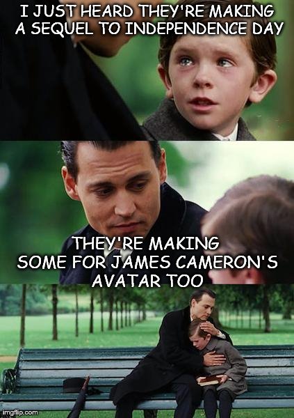 The future, be warned! | I JUST HEARD THEY'RE MAKING A SEQUEL TO INDEPENDENCE DAY THEY'RE MAKING SOME FOR JAMES CAMERON'S AVATAR TOO | image tagged in memes,finding neverland,movies,truth,sad | made w/ Imgflip meme maker