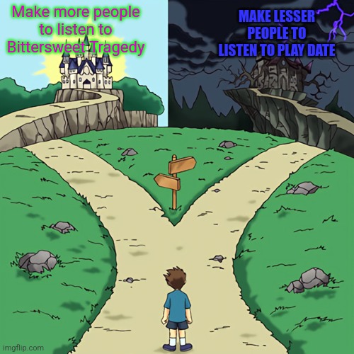 two castles | Make more people to listen to Bittersweet Tragedy; MAKE LESSER PEOPLE TO LISTEN TO PLAY DATE | image tagged in two castles | made w/ Imgflip meme maker